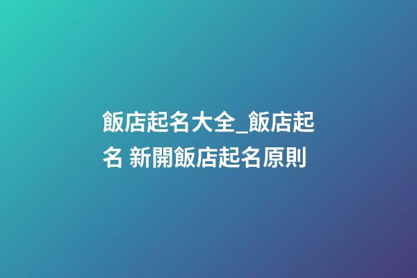 飯店起名大全_飯店起名 新開飯店起名原則
